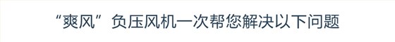 “爽風(fēng)”負(fù)壓風(fēng)機(jī)一次幫您解決以下問題